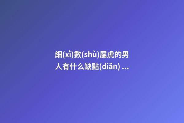 細(xì)數(shù)屬虎的男人有什么缺點(diǎn)？